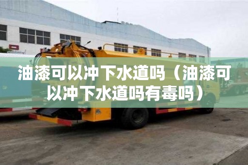 油漆可以沖下水道嗎（油漆可以沖下水道嗎有毒嗎）