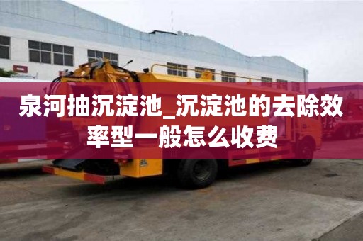 泉河抽沉淀池_沉淀池的去除效率型一般怎么收費