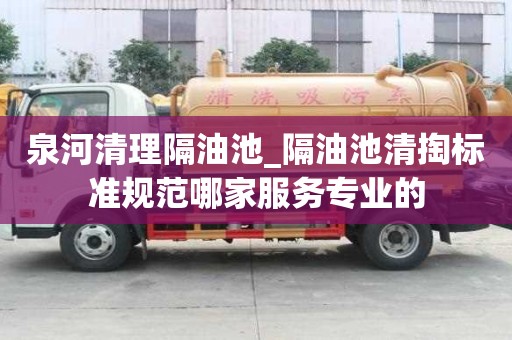 泉河清理隔油池_隔油池清掏標準規范哪家服務專業的