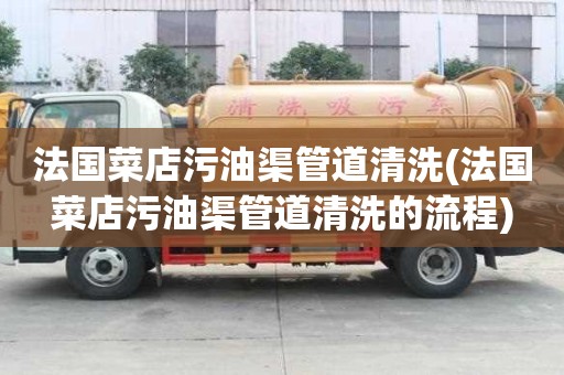 法國菜店污油渠管道清洗(法國菜店污油渠管道清洗的流程)