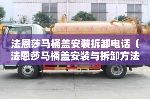 法恩莎馬桶蓋安裝拆卸電話（法恩莎馬桶蓋安裝與拆卸方法介紹）