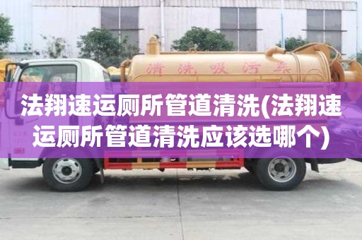 法翔速運廁所管道清洗(法翔速運廁所管道清洗應該選哪個)