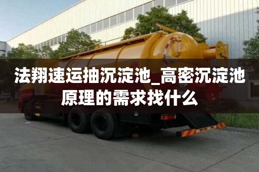 法翔速運(yùn)抽沉淀池_高密沉淀池原理的需求找什么