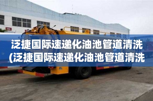 泛捷國際速遞化油池管道清洗(泛捷國際速遞化油池管道清洗效率比較高)