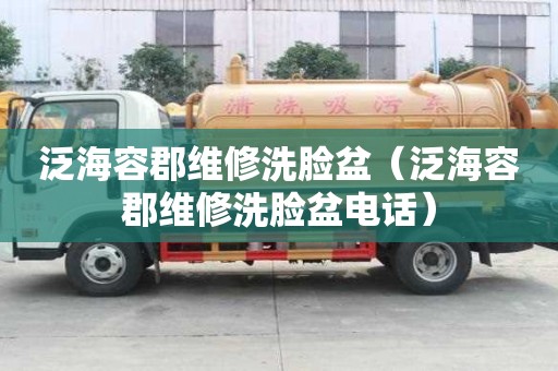 泛海容郡維修洗臉盆（泛海容郡維修洗臉盆電話）