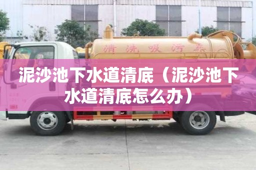 泥沙池下水道清底（泥沙池下水道清底怎么辦）