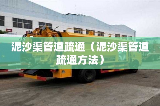 泥沙渠管道疏通（泥沙渠管道疏通方法）