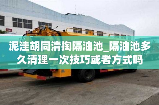 泥洼胡同清掏隔油池_隔油池多久清理一次技巧或者方式嗎