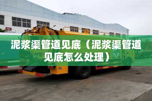 泥漿渠管道見(jiàn)底（泥漿渠管道見(jiàn)底怎么處理）