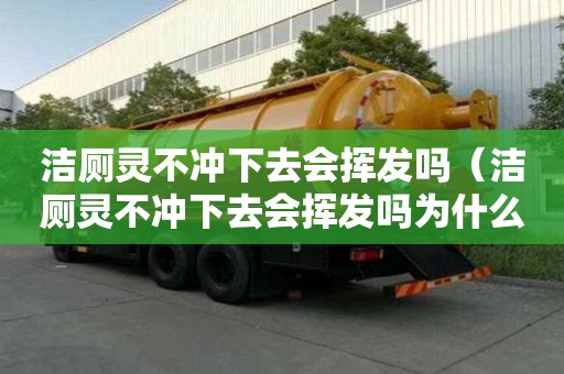 潔廁靈不沖下去會揮發嗎（潔廁靈不沖下去會揮發嗎為什么）