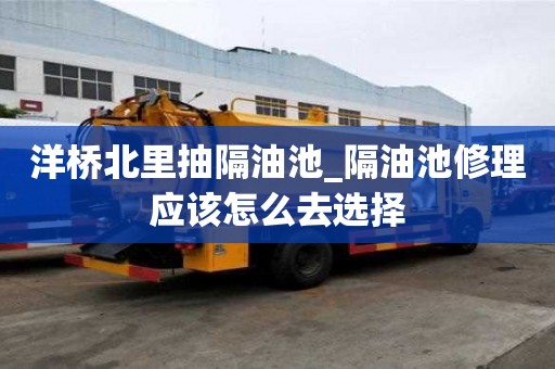 洋橋北里抽隔油池_隔油池修理應該怎么去選擇
