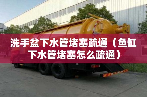 洗手盆下水管堵塞疏通（魚缸下水管堵塞怎么疏通）