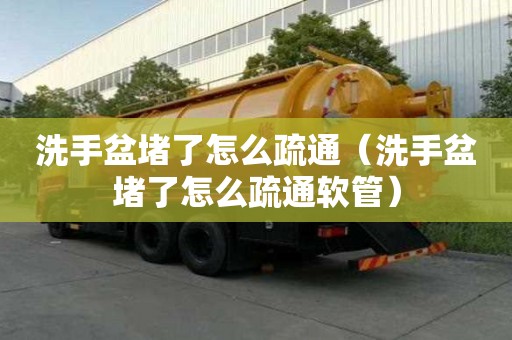 洗手盆堵了怎么疏通（洗手盆堵了怎么疏通軟管）