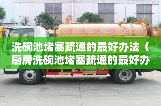 洗碗池堵塞疏通的最好辦法（廚房洗碗池堵塞疏通的最好辦法）