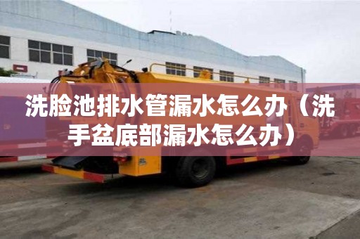 洗臉池排水管漏水怎么辦（洗手盆底部漏水怎么辦）