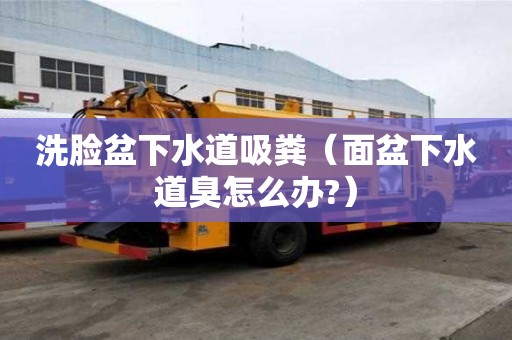 洗臉盆下水道吸糞（面盆下水道臭怎么辦?）