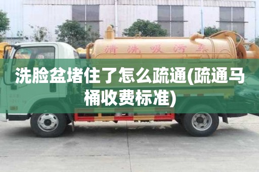 洗臉盆堵住了怎么疏通(疏通馬桶收費(fèi)標(biāo)準(zhǔn))