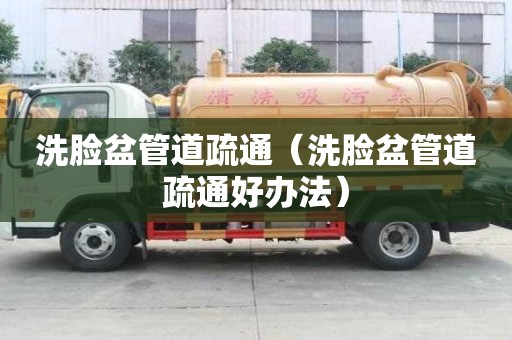 洗臉盆管道疏通（洗臉盆管道疏通好辦法）