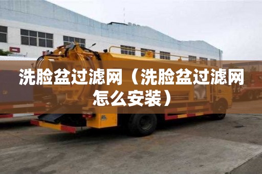 洗臉盆過濾網（洗臉盆過濾網怎么安裝）