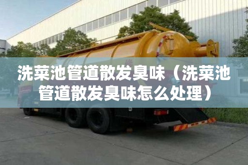 洗菜池管道散發(fā)臭味（洗菜池管道散發(fā)臭味怎么處理）