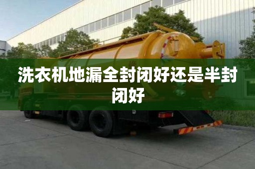 洗衣機(jī)地漏全封閉好還是半封閉好