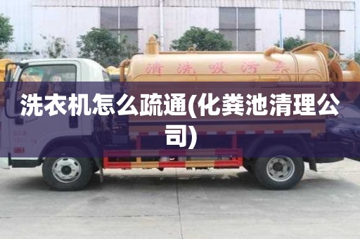 洗衣機怎么疏通(化糞池清理公司)