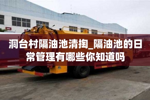 洞臺(tái)村隔油池清掏_隔油池的日常管理有哪些你知道嗎