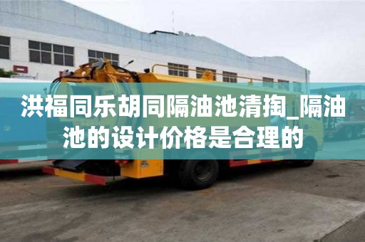 洪福同樂胡同隔油池清掏_隔油池的設計價格是合理的
