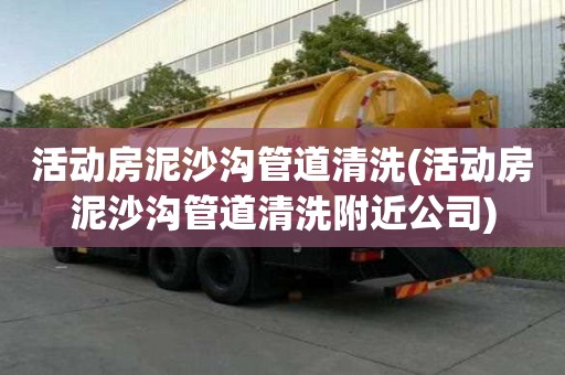 活動房泥沙溝管道清洗(活動房泥沙溝管道清洗附近公司)