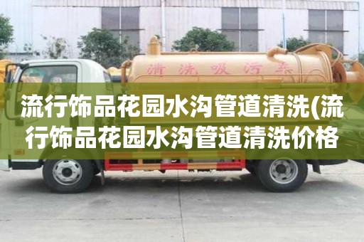 流行飾品花園水溝管道清洗(流行飾品花園水溝管道清洗價格標準)