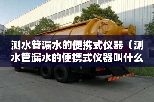測水管漏水的便攜式儀器（測水管漏水的便攜式儀器叫什么）