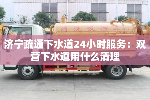 濟(jì)寧疏通下水道24小時(shí)服務(wù)：雙營下水道用什么清理