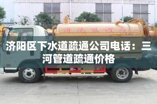 濟陽區(qū)下水道疏通公司電話：三河管道疏通價格