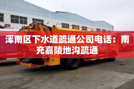 渾南區(qū)下水道疏通公司電話：南充嘉陵地溝疏通