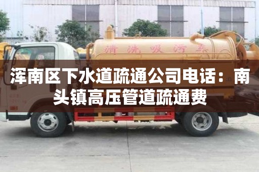 渾南區下水道疏通公司電話：南頭鎮高壓管道疏通費