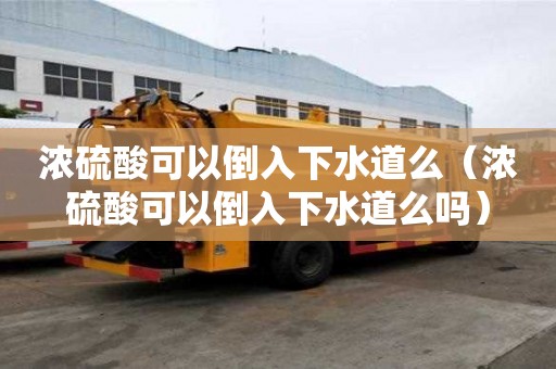 濃硫酸可以倒入下水道么（濃硫酸可以倒入下水道么嗎）