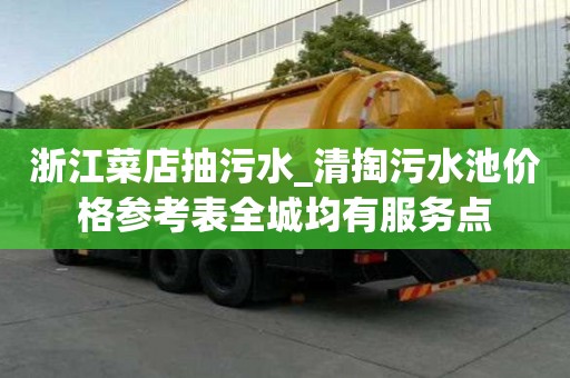 浙江菜店抽污水_清掏污水池價格參考表全城均有服務點