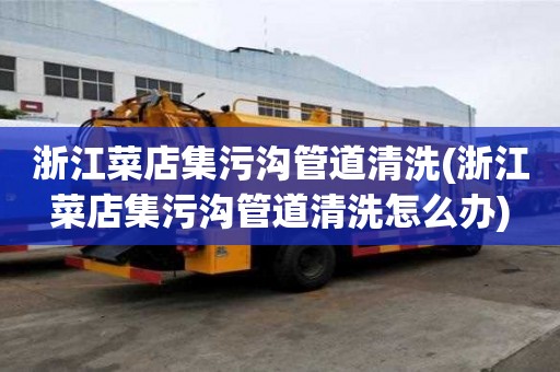 浙江菜店集污溝管道清洗(浙江菜店集污溝管道清洗怎么辦)