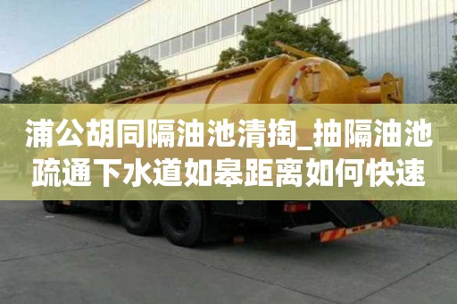 浦公胡同隔油池清掏_抽隔油池疏通下水道如皋距離如何快速
