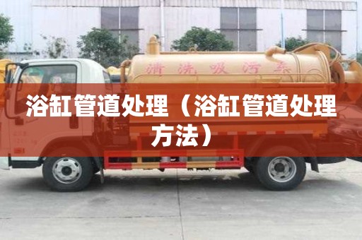 浴缸管道處理（浴缸管道處理方法）
