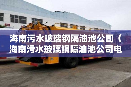 海南污水玻璃鋼隔油池公司（海南污水玻璃鋼隔油池公司電話）
