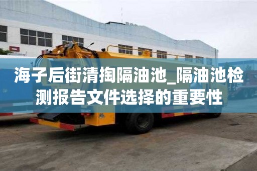 海子后街清掏隔油池_隔油池檢測報告文件選擇的重要性