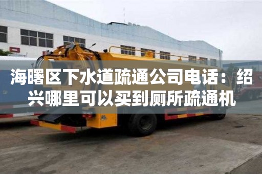 海曙區(qū)下水道疏通公司電話：紹興哪里可以買(mǎi)到廁所疏通機(jī)