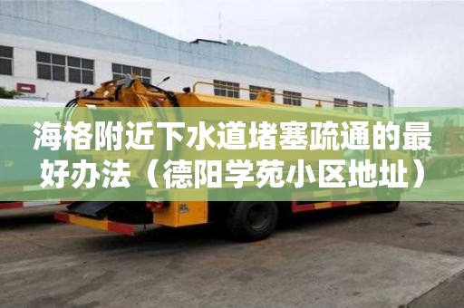 海格附近下水道堵塞疏通的最好辦法（德陽學苑小區(qū)地址）