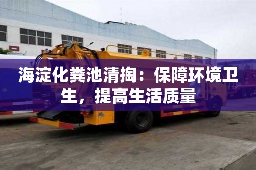 海淀化糞池清掏：保障環境衛生，提高生活質量