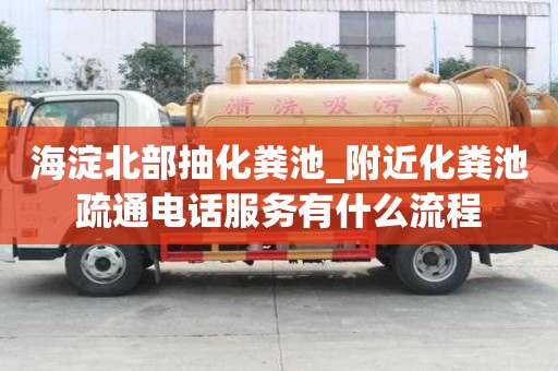 海淀北部抽化糞池_附近化糞池疏通電話服務有什么流程