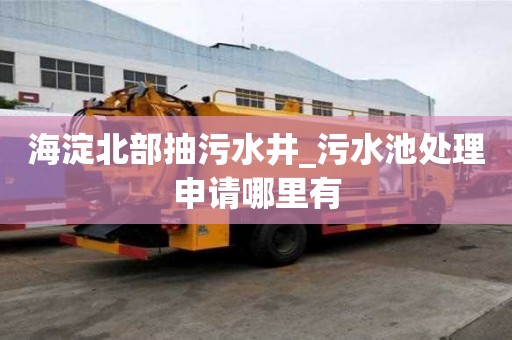 海淀北部抽污水井_污水池處理申請哪里有
