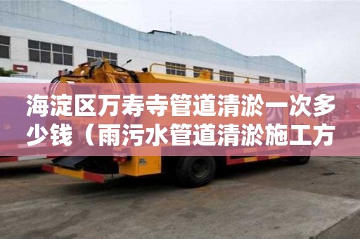 海淀區(qū)萬壽寺管道清淤一次多少錢（雨污水管道清淤施工方案）