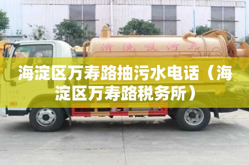 海淀區(qū)萬壽路抽污水電話（海淀區(qū)萬壽路稅務(wù)所）