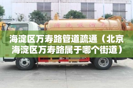 海淀區(qū)萬壽路管道疏通（北京海淀區(qū)萬壽路屬于哪個街道）